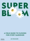 Super Bloom : A Field Guide to Flowers for Every Gardener - Book