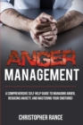 Anger Management : A Comprehensive Self-Help Guide to Managing Anger, Reducing Anxiety, and Mastering Your Emotions! - Book