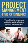 Project Management For Beginners : The ultimate beginners guide to fast & effective project management! - Book