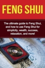Feng Shui : The ultimate guide to Feng Shui, and how to use Feng Shui for simplicity, wealth, success, relaxation, and more! - Book
