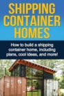 Shipping Container Homes : How to build a shipping container home, including plans, cool ideas, and more! - Book