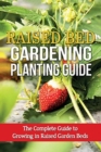 Raised Bed Gardening Planting Guide : The complete guide to growing in raised garden beds - Book