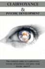 Clairvoyance and Psychic Development : The complete guide to clairvoyance, psychic development, and using your psychic ability! - Book
