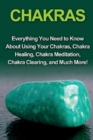 Chakras : Everything you need to know about using your chakras, chakra healing, chakra meditation, chakra clearing, and much more! - Book