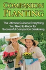 Companion Planting : The Ultimate Guide to Everything You Need to Know for Successful Companion Gardening - Book