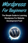 WordPress For Beginners : The Simple Guide to Learning WordPress For Website Development Fast! - Book