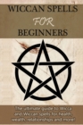 Wiccan Spells for Beginners : The ultimate guide to Wicca and Wiccan spells for health, wealth, relationships, and more! - Book