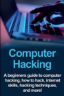 Computer Hacking : A beginners guide to computer hacking, how to hack, internet skills, hacking techniques, and more! - Book
