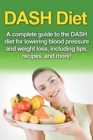 DASH Diet : A Complete Guide to the Dash Diet for Lowering Blood Pressure and Weight Loss, Including Tips, Recipes, and More! - Book