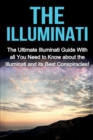 The Illuminati : The Ultimate Illuminati Guide With All You Need to Know About the Illuminati and Its Best Conspiracies! - Book