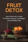 Fruit Detox : Learn how to do an easy fruit detox cleanse, lose weight, and feel better fast! - Book