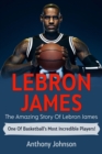 LeBron James : The amazing story of LeBron James - one of basketball's most incredible players! - eBook