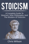 Stoicism : A Complete Guide to Stoicism, Stoic Philosophy, and the Wisdom of Stoicism - eBook