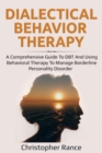Dialectical Behavior Therapy : A Comprehensive Guide to DBT and Using Behavioral Therapy to Manage Borderline Personality Disorder - eBook