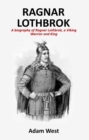 Ragnar Lothbrok : A Biography of Ragnar Lothbrok, A Viking Warrior and King - eBook