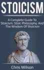 Stoicism : A Complete Guide to Stoicism, Stoic Philosophy, and the Wisdom of Stoicism - Book