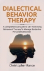 Dialectical Behavior Therapy : A Comprehensive Guide to DBT and Using Behavioral Therapy to Manage Borderline Personality Disorder - Book