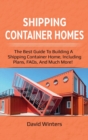 Shipping Container Homes : The best guide to building a shipping container home, including plans, FAQs, and much more! - Book