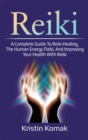 Reiki : A complete guide to Reiki healing, the human energy field, and improving your health with Reiki - Book