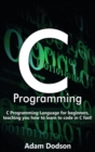 C Programming : C Programming Language for beginners, teaching you how to learn to code in C fast! - Book