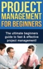 Project Management For Beginners : The ultimate beginners guide to fast & effective project management! - Book