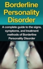 Borderline Personality Disorder : A Complete Guide to the Signs, Symptoms, and Treatment Methods of Borderline Personality Disorder - Book