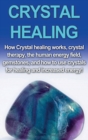 Crystal Healing : How crystal healing works, crystal therapy, the human energy field, gemstones, and how to use crystals for healing and increased energy! - Book
