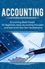 Accounting : Accounting Made Simple for Beginners, Basic Accounting Principles and How to Do Your Own Bookkeeping - eBook
