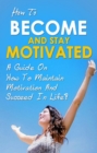 How To Become And Stay Motivated : A guide on how to maintain motivation and succeed in life! - eBook