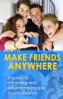 How to Make Friends Anywhere : A guide to attracting and influencing people in any situation - eBook