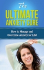 The Ultimate Anxiety Cure : How to manage and overcome anxiety for life! - eBook