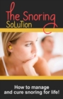 The Snoring Solution : How to manage and cure snoring for life! - eBook