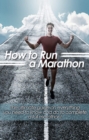 How to Run a Marathon : The ultimate guide on everything you need to know and do to complete a full marathon! - eBook