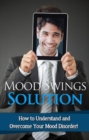 Mood Swings Solution : How to understand and overcome your mood disorder! - eBook