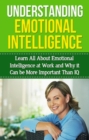 Understanding Emotional Intelligence : Learn all about emotional intelligence at work and why it can be more important than IQ - eBook