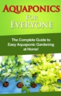 Aquaponics For Everyone : The complete guide to easy aquaponic gardening at home! - eBook