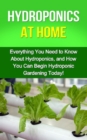 Hydroponics at Home : Everything you need to know about hydroponics, and how you can begin hydroponic gardening today! - eBook