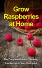 Grow Raspberries at Home : The complete guide to growing raspberries in your backyard! - eBook