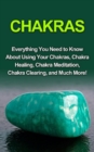 Chakras : Everything you need to know about using your chakras, chakra healing, chakra meditation, chakra clearing, and much more! - eBook