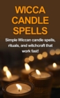 Wicca Candle Spells : Simple Wiccan candle spells, rituals, and witchcraft that work fast! - eBook