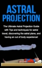 Astral Projection : The ultimate astral projection guide with tips and techniques for astral travel, discovering the astral plane, and having an out of body experience! - eBook