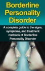 Borderline Personality Disorder : A Complete Guide to the Signs, Symptoms, and Treatment Methods of Borderline Personality Disorder - eBook
