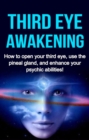 Third Eye Awakening : How to open your third eye, use the pineal gland, and enhance your psychic abilities! - eBook