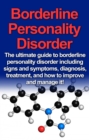 Borderline Personality Disorder : The ultimate guide to borderline personality disorder including signs and symptoms, diagnosis, treatment, and how to improve and manage it! - eBook