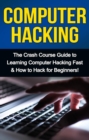 Computer Hacking : The Crash Course Guide to Learning Computer Hacking Fast & How to Hack for Beginners - eBook