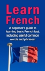 Learn French : A beginner's guide to learning basic French fast, including useful common words and phrases! - eBook