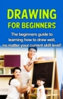 Drawing For Beginners : The beginners guide to learning how to draw well, no matter your current skill level! - eBook