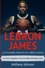 LeBron James : ?La incre?ble historia de LeBron James - uno de los jugadores m?s incre?bles del baloncesto! - Book