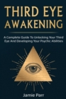 Third Eye Awakening : A Complete Guide to Awakening Your Third Eye and Developing Your Psychic Abilities - Book