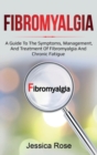 Fibromyalgia : A Guide to the Symptoms, Management, and Treatment of Fibromyalgia and Chronic Fatigue - Book